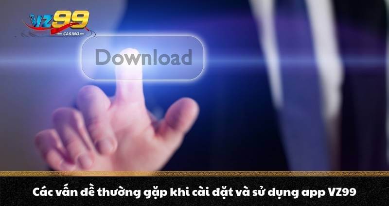 Tải app VZ99 - Sở hữu thế giới Casino tiện lợi trong tầm tay - BETNOVA96.BEST