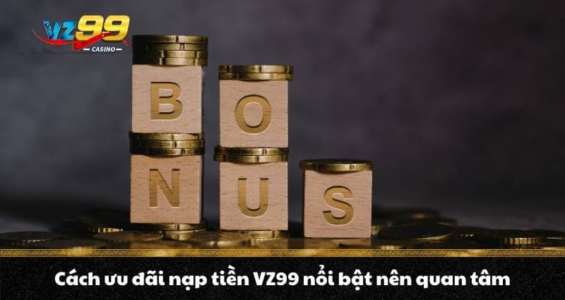 Nạp tiền VZ99 - Quy trình lên điểm, nhận thưởng bonus cực đã - BETNOVA96.BEST