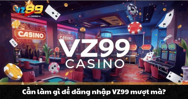 Đăng nhập VZ99 - Vén màn bức tranh hệ sinh thái VZ99 Casino - BETNOVA96.BEST