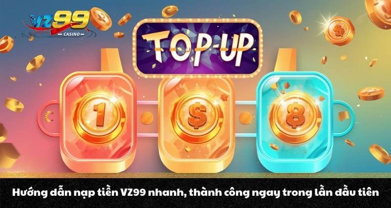 Nạp tiền VZ99 - Quy trình lên điểm, nhận thưởng bonus cực đã - BETNOVA96.BEST